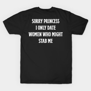 Sorry Princess I Only Date Women Who Might Stab Me T-Shirt